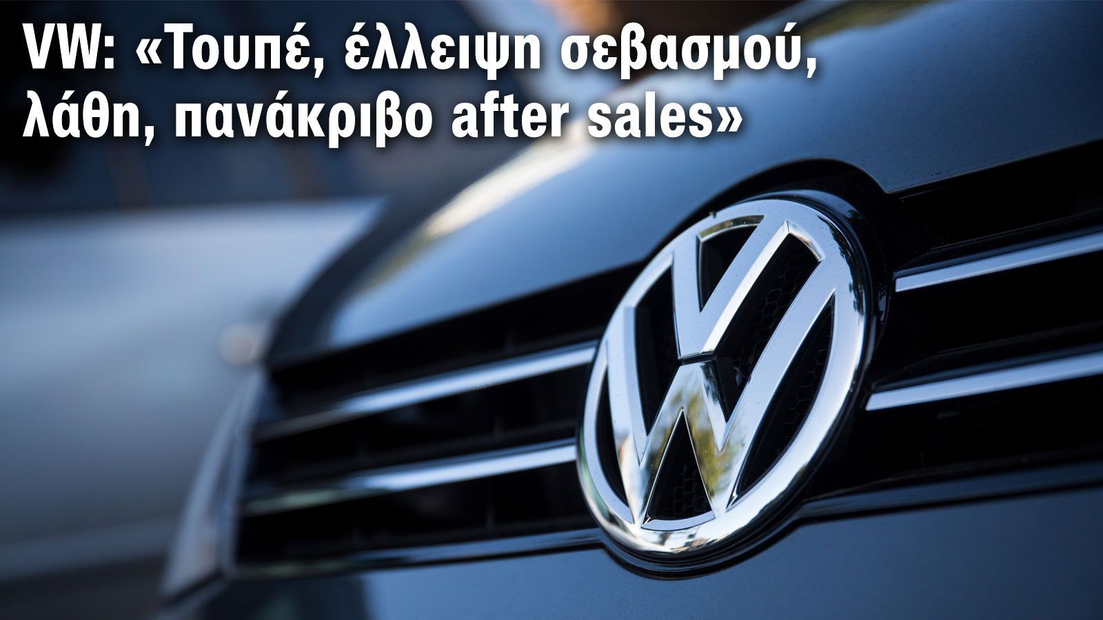 VW: «Τουπέ, έλλειψη σεβασμού, λάθη & πανάκριβο after sales»