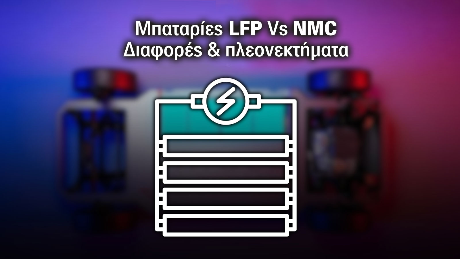 Μπαταρία LFP και NMC: Πού διαφέρουν & τι πλεονεκτήματα έχουν;
