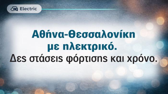 Αθήνα - Θεσσαλονίκη με ηλεκτρικό αυτοκίνητο: Τι πρέπει να ξέρω;