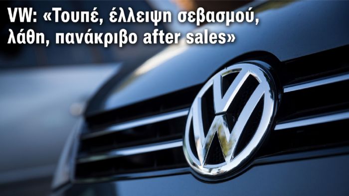 VW: «Τουπέ, έλλειψη σεβασμού, λάθη & πανάκριβο after sales»